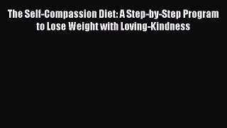 Read The Self-Compassion Diet: A Step-by-Step Program to Lose Weight with Loving-Kindness Ebook