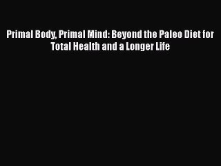 Read Primal Body Primal Mind: Beyond the Paleo Diet for Total Health and a Longer Life Ebook