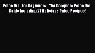 Read Paleo Diet For Beginners - The Complete Paleo Diet Guide Including 21 Delicious Paleo