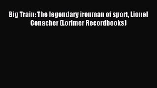 Read Big Train: The legendary ironman of sport Lionel Conacher (Lorimer Recordbooks) Ebook