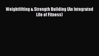 Read Weightlifting & Strength Building (An Integrated Life of Fitness) Ebook Free