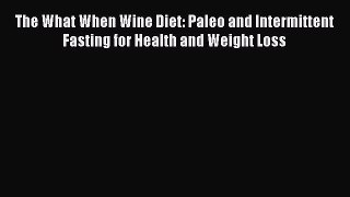 Read The What When Wine Diet: Paleo and Intermittent Fasting for Health and Weight Loss Ebook