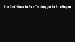 Read You Don't Have To Be a Treehugger To Be a Vegan Ebook Free