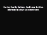 Read Raising Healthy Children: Health and Nutrition Information Recipes and Resources Ebook