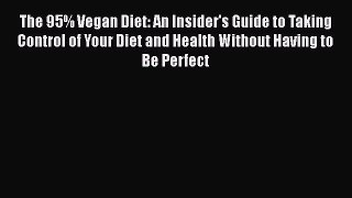 Read The 95% Vegan Diet: An Insider's Guide to Taking Control of Your Diet and Health Without