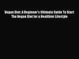 Read Vegan Diet: A Beginner's Ultimate Guide To Start The Vegan Diet for a Healthier Lifestyle