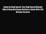 Read Living On High Speed: Your High Speed Blender Bible A Raw And Vegan Wellness Guide With
