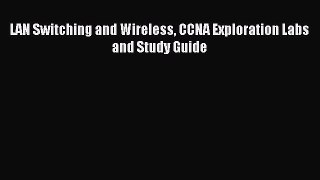 Read LAN Switching and Wireless CCNA Exploration Labs and Study Guide Ebook Free