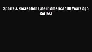 Download Sports & Recreation (Life in America 100 Years Ago Series) PDF Online