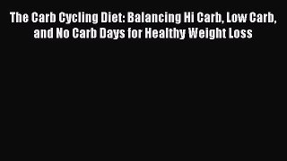 [PDF] The Carb Cycling Diet: Balancing Hi Carb Low Carb and No Carb Days for Healthy Weight