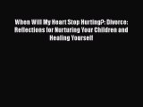 Download When Will My Heart Stop Hurting?: Divorce: Reflections for Nurturing Your Children