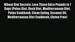 Read Wheat Diet Secrets: Lose Those Extra Pounds in 7 Days (Paleo Diet Dash Diet Mediterranean
