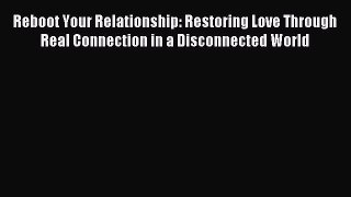 Read Reboot Your Relationship: Restoring Love Through Real Connection in a Disconnected World