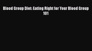 Read Blood Group Diet: Eating Right for Your Blood Group 101 PDF Online
