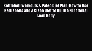 Read Kettlebell Workouts & Paleo Diet Plan: How To Use Kettlebells and a Clean Diet To Build