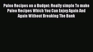 Read Paleo Recipes on a Budget: Really simple To make Paleo Recipes Which You Can Enjoy Again