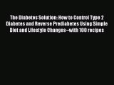 Read The Diabetes Solution: How to Control Type 2 Diabetes and Reverse Prediabetes Using Simple