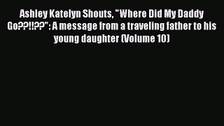 Read Ashley Katelyn Shouts Where Did My Daddy Go??!!??: A message from a traveling father to