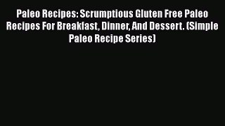 Read Paleo Recipes: Scrumptious Gluten Free Paleo Recipes For Breakfast Dinner And Dessert.