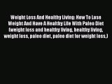 Read Weight Loss And Healthy Living: How To Lose Weight And Have A Healthy Life With Paleo