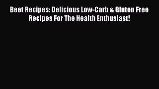 Download Beet Recipes: Delicious Low-Carb & Gluten Free Recipes For The Health Enthusiast!