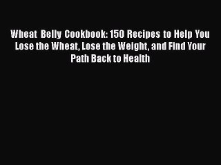 Read Wheat Belly Cookbook: 150 Recipes to Help You Lose the Wheat Lose the Weight and Find