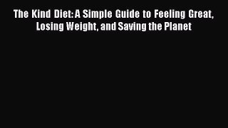 Read The Kind Diet: A Simple Guide to Feeling Great Losing Weight and Saving the Planet Ebook
