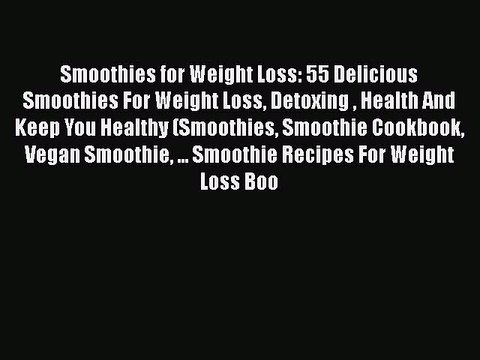 Read Smoothies for Weight Loss: 55 Delicious Smoothies For Weight Loss Detoxing Health And