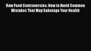 Read Raw Food Controversies: How to Avoid Common Mistakes That May Sabotage Your Health Ebook