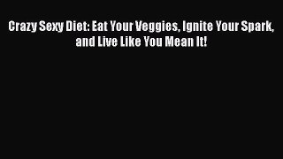 Read Crazy Sexy Diet: Eat Your Veggies Ignite Your Spark and Live Like You Mean It! PDF Free