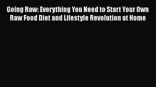 Read Going Raw: Everything You Need to Start Your Own Raw Food Diet and Lifestyle Revolution