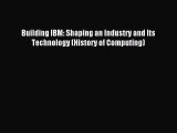 Read Building IBM: Shaping an Industry and Its Technology (History of Computing) Ebook Free