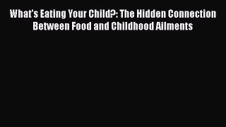 Read What's Eating Your Child?: The Hidden Connection Between Food and Childhood Ailments Ebook