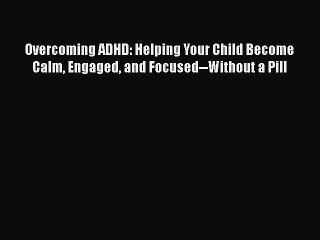 Read Overcoming ADHD: Helping Your Child Become Calm Engaged and Focused--Without a Pill PDF