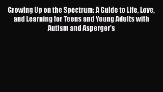 Read Growing Up on the Spectrum: A Guide to Life Love and Learning for Teens and Young Adults