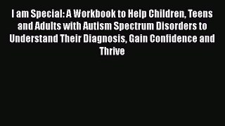 Read I am Special: A Workbook to Help Children Teens and Adults with Autism Spectrum Disorders