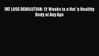 Read FAT LOSS REVOLUTION: 12 Weeks to a Hot 'n Healthy Body at Any Age PDF Free