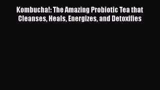Read Kombucha!: The Amazing Probiotic Tea that Cleanses Heals Energizes and Detoxifies PDF