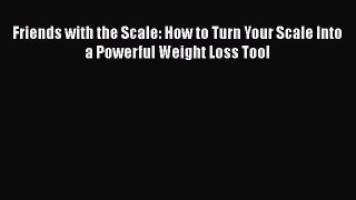 Read Friends with the Scale: How to Turn Your Scale Into a Powerful Weight Loss Tool Ebook
