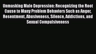 Download Unmasking Male Depression: Recognizing the Root Cause to Many Problem Behaviors Such