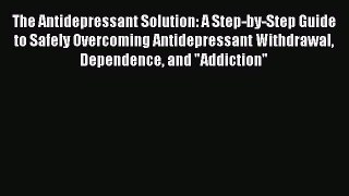 PDF The Antidepressant Solution: A Step-by-Step Guide to Safely Overcoming Antidepressant Withdrawal