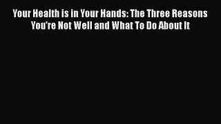 [PDF] Your Health is in Your Hands: The Three Reasons You're Not Well and What To Do About