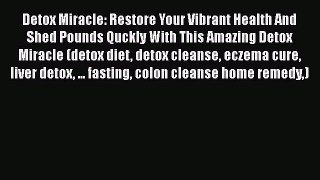 [PDF] Detox Miracle: Restore Your Vibrant Health And Shed Pounds Quckly With This Amazing Detox