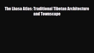 Download The Lhasa Atlas: Traditional Tibetan Architecture and Townscape Free Books