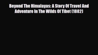 Download Beyond The Himalayas: A Story Of Travel And Adventure In The Wilds Of Tibet (1882)