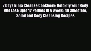 [PDF] 7 Days Ninja Cleanse Cookbook: Detoxify Your Body And Lose Upto 12 Pounds In A Week!: