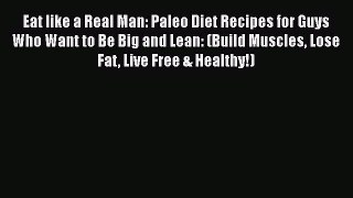 Download Eat like a Real Man: Paleo Diet Recipes for Guys Who Want to Be Big and Lean: (Build