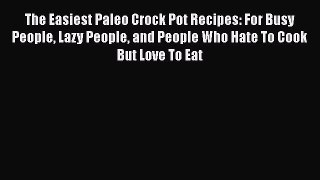 Read The Easiest Paleo Crock Pot Recipes: For Busy People Lazy People and People Who Hate To