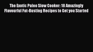 Read The Exotic Paleo Slow Cooker: 18 Amazingly Flavourful Fat-Busting Recipes to Get you Started