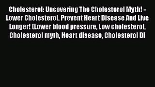 [PDF] Cholesterol: Uncovering The Cholesterol Myth! - Lower Cholesterol Prevent Heart Disease